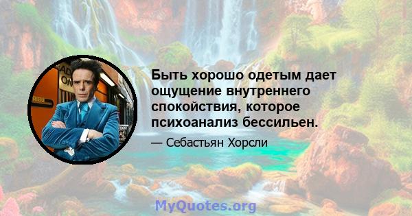 Быть хорошо одетым дает ощущение внутреннего спокойствия, которое психоанализ бессильен.