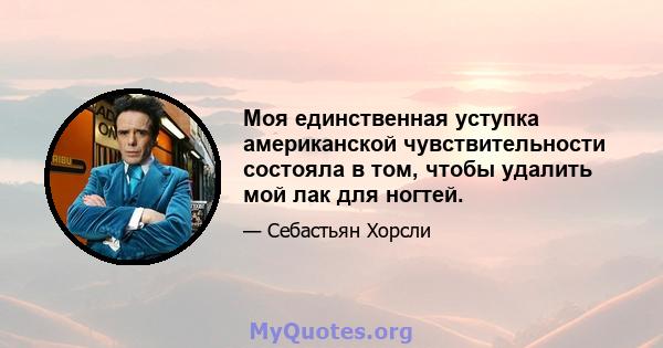 Моя единственная уступка американской чувствительности состояла в том, чтобы удалить мой лак для ногтей.