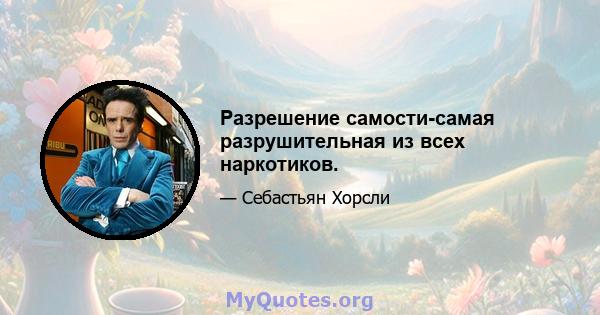 Разрешение самости-самая разрушительная из всех наркотиков.