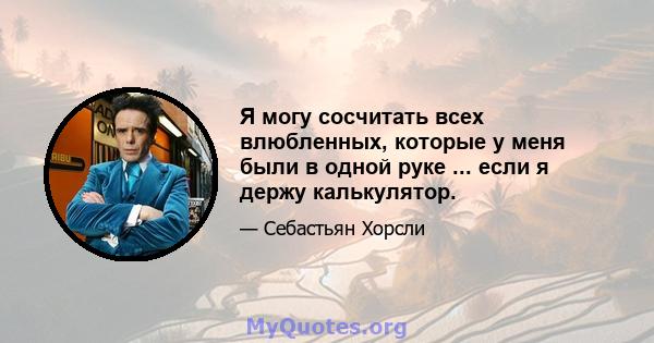 Я могу сосчитать всех влюбленных, которые у меня были в одной руке ... если я держу калькулятор.