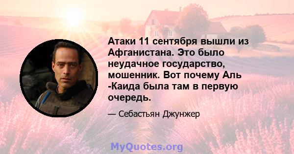 Атаки 11 сентября вышли из Афганистана. Это было неудачное государство, мошенник. Вот почему Аль -Каида была там в первую очередь.