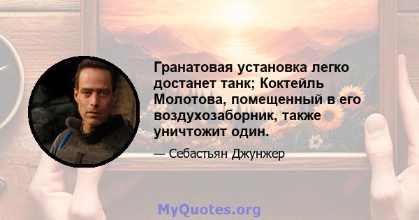 Гранатовая установка легко достанет танк; Коктейль Молотова, помещенный в его воздухозаборник, также уничтожит один.