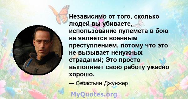 Независимо от того, сколько людей вы убиваете, использование пулемета в бою не является военным преступлением, потому что это не вызывает ненужных страданий; Это просто выполняет свою работу ужасно хорошо.