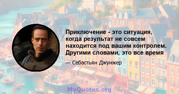 Приключение - это ситуация, когда результат не совсем находится под вашим контролем. Другими словами, это все время