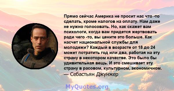 Прямо сейчас Америка не просит нас что -то сделать, кроме налогов на оплату. Нам даже не нужно голосовать. Но, как скажет вам психологи, когда вам придется жертвовать ради чего -то, вы цените это больше. Как насчет