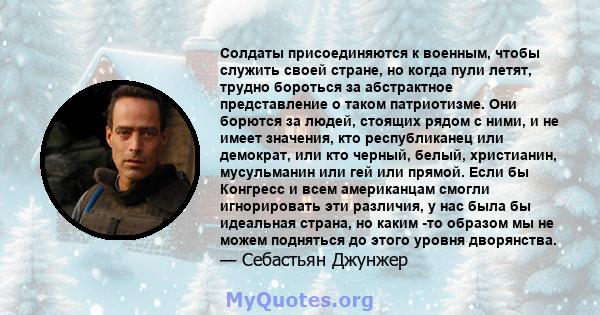 Солдаты присоединяются к военным, чтобы служить своей стране, но когда пули летят, трудно бороться за абстрактное представление о таком патриотизме. Они борются за людей, стоящих рядом с ними, и не имеет значения, кто