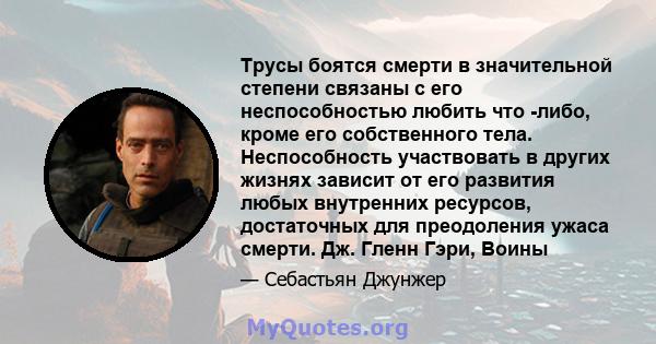 Трусы боятся смерти в значительной степени связаны с его неспособностью любить что -либо, кроме его собственного тела. Неспособность участвовать в других жизнях зависит от его развития любых внутренних ресурсов,