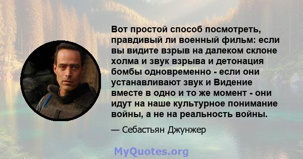 Вот простой способ посмотреть, правдивый ли военный фильм: если вы видите взрыв на далеком склоне холма и звук взрыва и детонация бомбы одновременно - если они устанавливают звук и Видение вместе в одно и то же момент - 