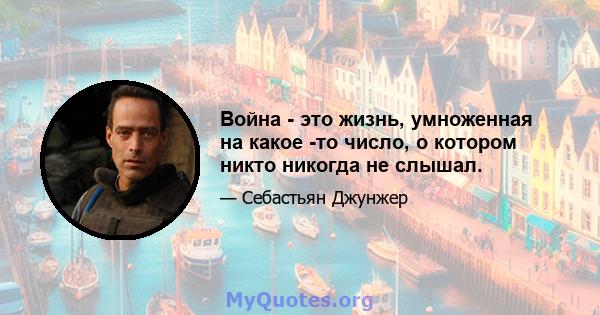 Война - это жизнь, умноженная на какое -то число, о котором никто никогда не слышал.