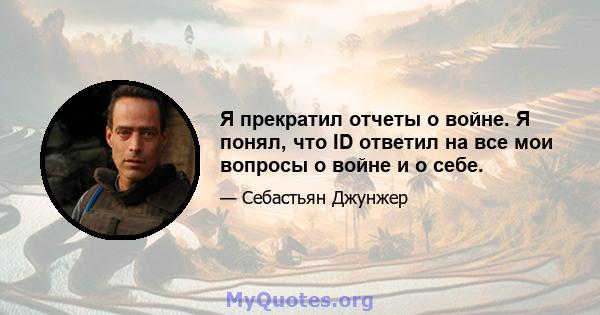 Я прекратил отчеты о войне. Я понял, что ID ответил на все мои вопросы о войне и о себе.