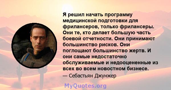 Я решил начать программу медицинской подготовки для фрилансеров, только фрилансеры. Они те, кто делает большую часть боевой отчетности. Они принимают большинство рисков. Они поглощают большинство жертв. И они самые