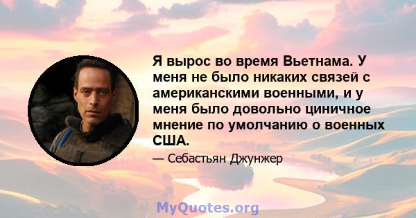 Я вырос во время Вьетнама. У меня не было никаких связей с американскими военными, и у меня было довольно циничное мнение по умолчанию о военных США.