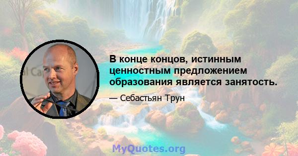 В конце концов, истинным ценностным предложением образования является занятость.