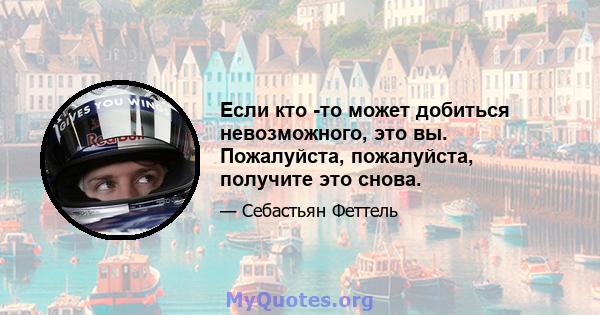 Если кто -то может добиться невозможного, это вы. Пожалуйста, пожалуйста, получите это снова.