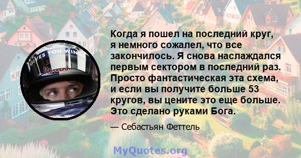 Когда я пошел на последний круг, я немного сожалел, что все закончилось. Я снова наслаждался первым сектором в последний раз. Просто фантастическая эта схема, и если вы получите больше 53 кругов, вы цените это еще