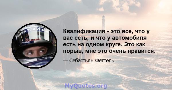 Квалификация - это все, что у вас есть, и что у автомобиля есть на одном круге. Это как порыв, мне это очень нравится.