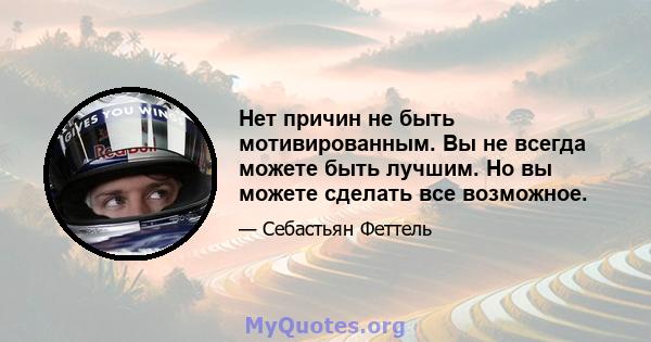 Нет причин не быть мотивированным. Вы не всегда можете быть лучшим. Но вы можете сделать все возможное.