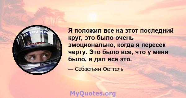 Я положил все на этот последний круг, это было очень эмоционально, когда я пересек черту. Это было все, что у меня было, я дал все это.