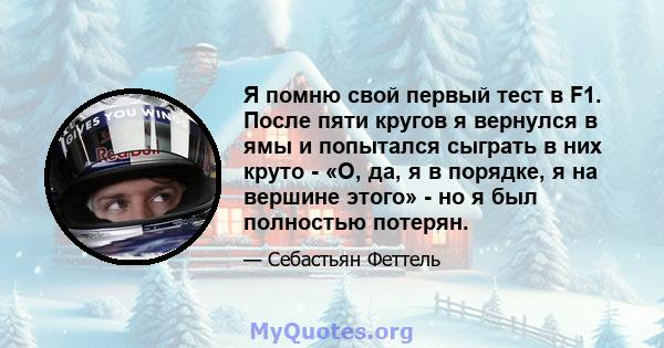 Я помню свой первый тест в F1. После пяти кругов я вернулся в ямы и попытался сыграть в них круто - «О, да, я в порядке, я на вершине этого» - но я был полностью потерян.