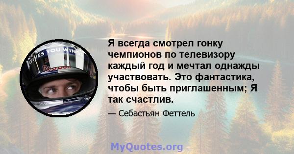 Я всегда смотрел гонку чемпионов по телевизору каждый год и мечтал однажды участвовать. Это фантастика, чтобы быть приглашенным; Я так счастлив.