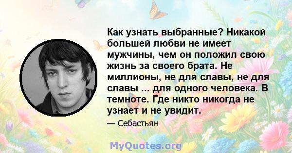 Как узнать выбранные? Никакой большей любви не имеет мужчины, чем он положил свою жизнь за своего брата. Не миллионы, не для славы, не для славы ... для одного человека. В темноте. Где никто никогда не узнает и не