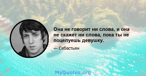 Она не говорит ни слова, и она не скажет ни слова, пока ты не поцелуешь девушку.