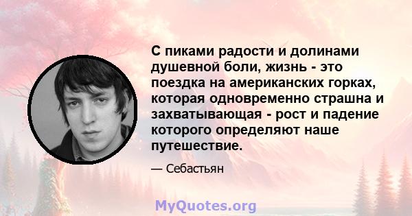 С пиками радости и долинами душевной боли, жизнь - это поездка на американских горках, которая одновременно страшна и захватывающая - рост и падение которого определяют наше путешествие.