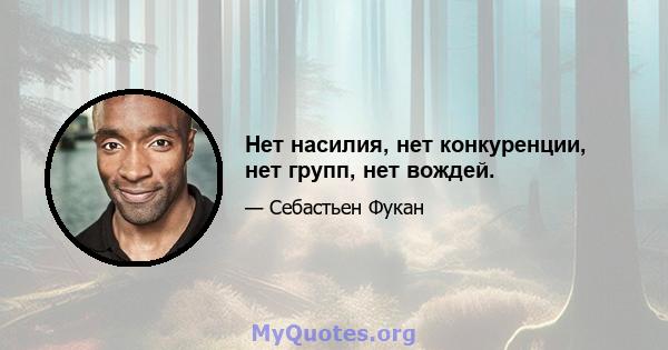 Нет насилия, нет конкуренции, нет групп, нет вождей.