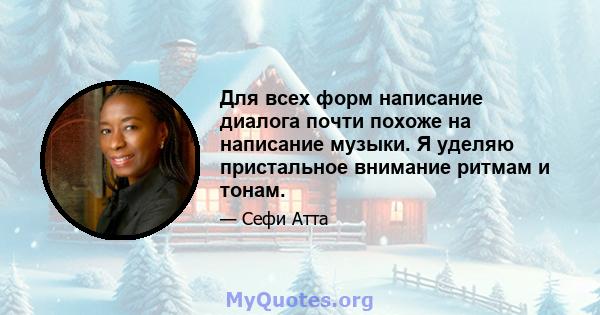 Для всех форм написание диалога почти похоже на написание музыки. Я уделяю пристальное внимание ритмам и тонам.