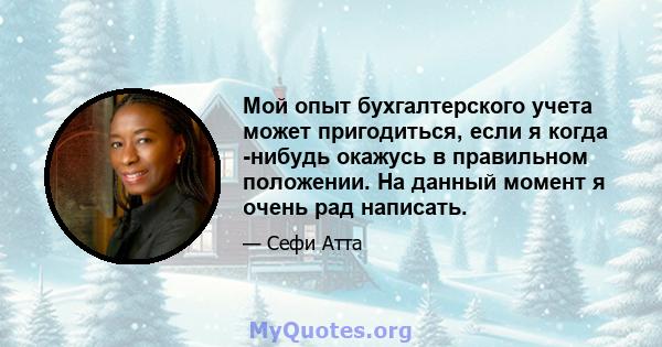 Мой опыт бухгалтерского учета может пригодиться, если я когда -нибудь окажусь в правильном положении. На данный момент я очень рад написать.