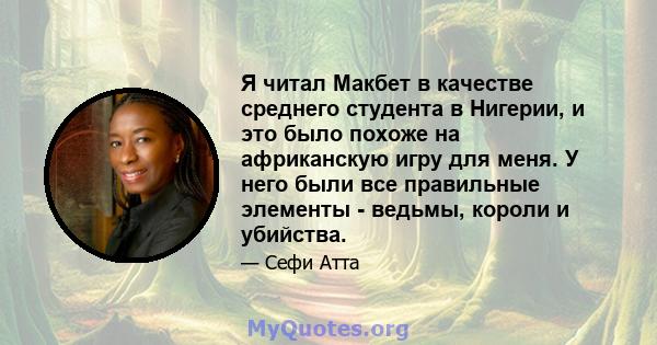 Я читал Макбет в качестве среднего студента в Нигерии, и это было похоже на африканскую игру для меня. У него были все правильные элементы - ведьмы, короли и убийства.