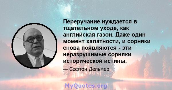 Переручание нуждается в тщательном уходе, как английская газон. Даже один момент халатности, и сорняки снова появляются - эти неразрушимые сорняки исторической истины.