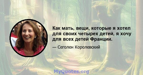 Как мать, вещи, которые я хотел для своих четырех детей, я хочу для всех детей Франции.