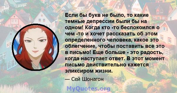 Если бы букв не было, то какие темные депрессии были бы на одном! Когда кто -то беспокоился о чем -то и хочет рассказать об этом определенного человека, какое это облегчение, чтобы поставить все это в письмо! Еще больше 