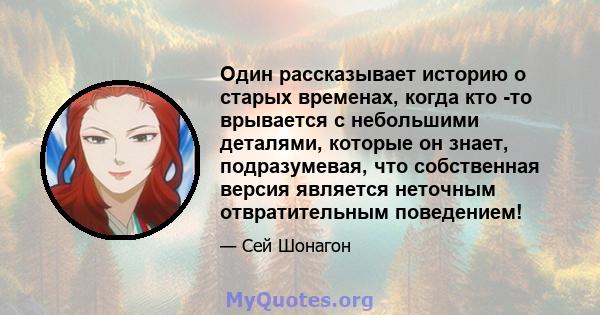 Один рассказывает историю о старых временах, когда кто -то врывается с небольшими деталями, которые он знает, подразумевая, что собственная версия является неточным отвратительным поведением!