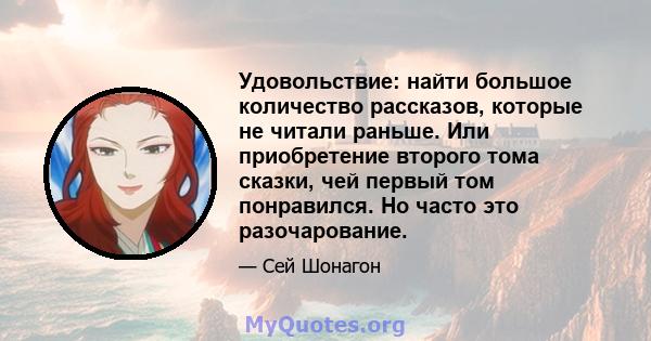 Удовольствие: найти большое количество рассказов, которые не читали раньше. Или приобретение второго тома сказки, чей первый том понравился. Но часто это разочарование.