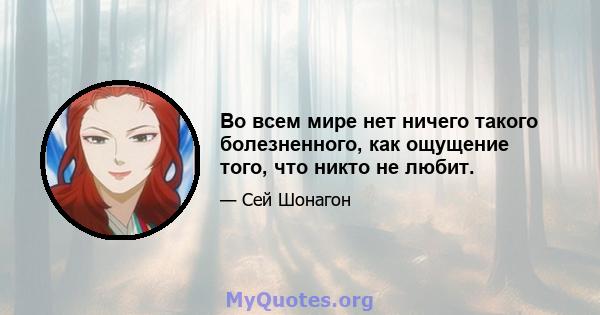 Во всем мире нет ничего такого болезненного, как ощущение того, что никто не любит.