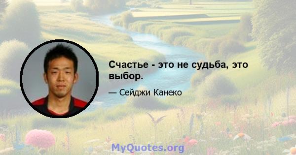 Счастье - это не судьба, это выбор.