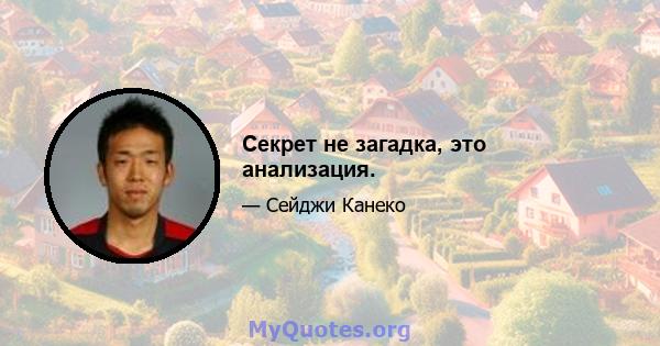 Секрет не загадка, это анализация.