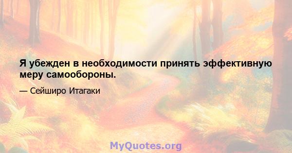 Я убежден в необходимости принять эффективную меру самообороны.