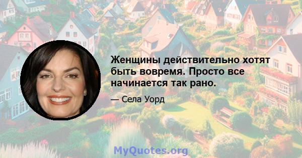 Женщины действительно хотят быть вовремя. Просто все начинается так рано.