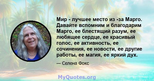 Мир - лучшее место из -за Марго. Давайте вспомним и благодарим Марго, ее блестящий разум, ее любящее сердце, ее красивый голос, ее активность, ее сочинения, ее новости, ее другие работы, ее магия, ее яркий дух.