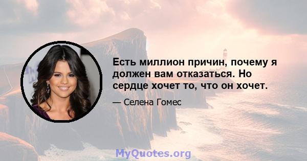 Есть миллион причин, почему я должен вам отказаться. Но сердце хочет то, что он хочет.