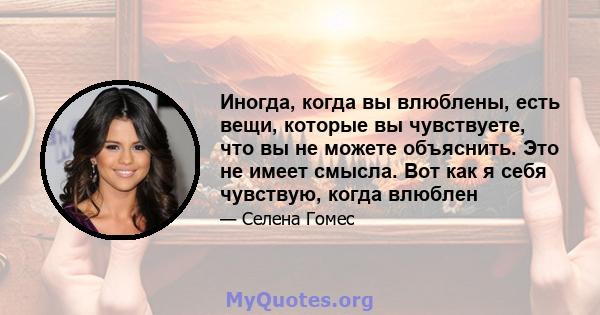 Иногда, когда вы влюблены, есть вещи, которые вы чувствуете, что вы не можете объяснить. Это не имеет смысла. Вот как я себя чувствую, когда влюблен