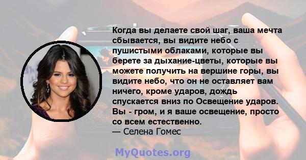 Когда вы делаете свой шаг, ваша мечта сбывается, вы видите небо с пушистыми облаками, которые вы берете за дыхание-цветы, которые вы можете получить на вершине горы, вы видите небо, что он не оставляет вам ничего, кроме 