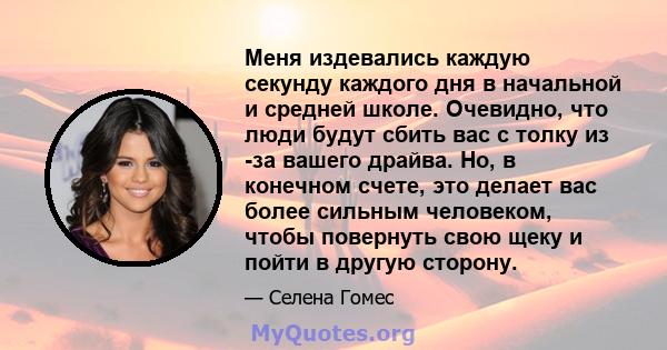 Меня издевались каждую секунду каждого дня в начальной и средней школе. Очевидно, что люди будут сбить вас с толку из -за вашего драйва. Но, в конечном счете, это делает вас более сильным человеком, чтобы повернуть свою 