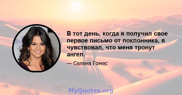 В тот день, когда я получил свое первое письмо от поклонника, я чувствовал, что меня тронут ангел.