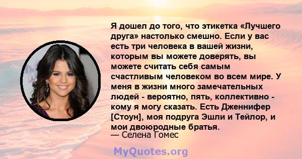 Я дошел до того, что этикетка «Лучшего друга» настолько смешно. Если у вас есть три человека в вашей жизни, которым вы можете доверять, вы можете считать себя самым счастливым человеком во всем мире. У меня в жизни