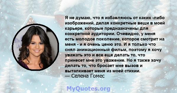 Я не думаю, что я избавляюсь от каких -либо изображений, делая конкретные вещи в моей карьере, которые предназначены для конкретной аудитории. Очевидно, у меня есть молодое поколение, которое смотрит на меня - и я очень 