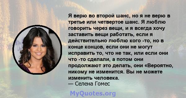 Я верю во второй шанс, но я не верю в третье или четвертое шанс. Я люблю говорить через вещи, и я всегда хочу заставить вещи работать, если я действительно люблю кого -то, но в конце концов, если они не могут исправить